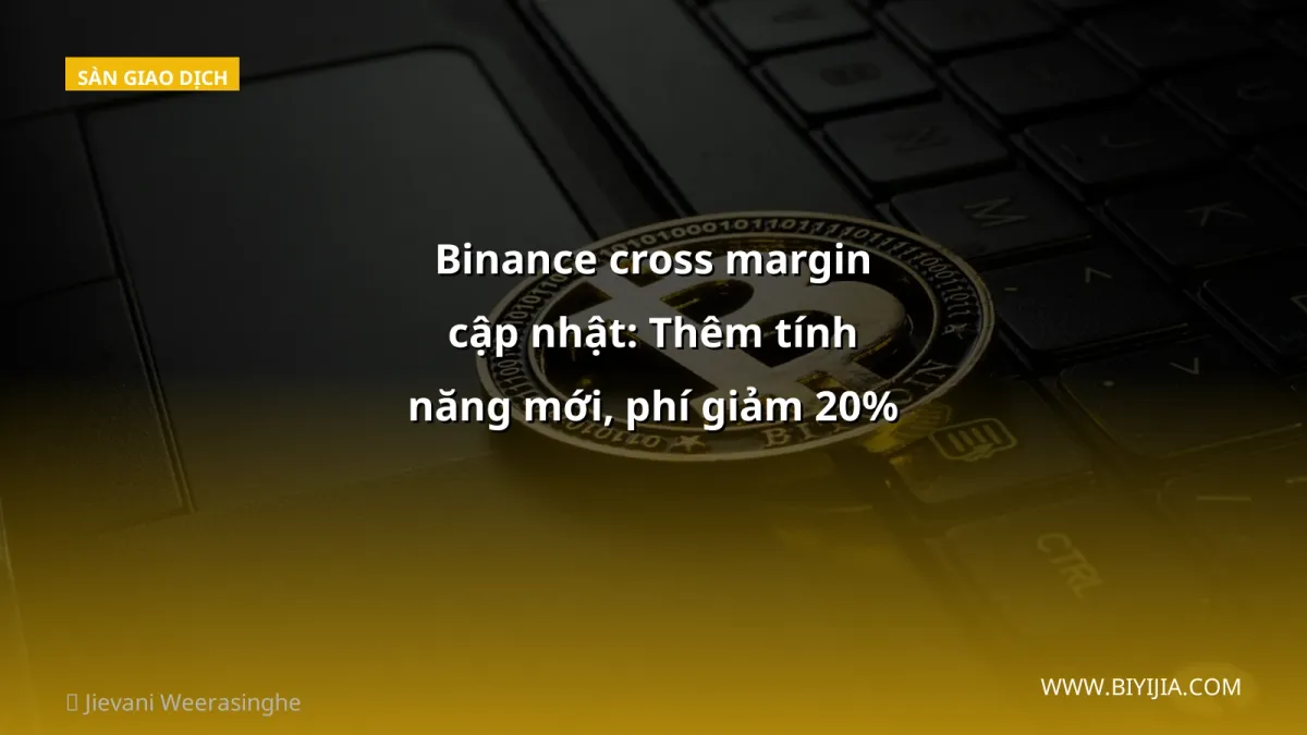 Binance cross margin cập nhật: Thêm tính năng mới, phí giảm 20% – Nhà đầu tư Việt nên làm gì?