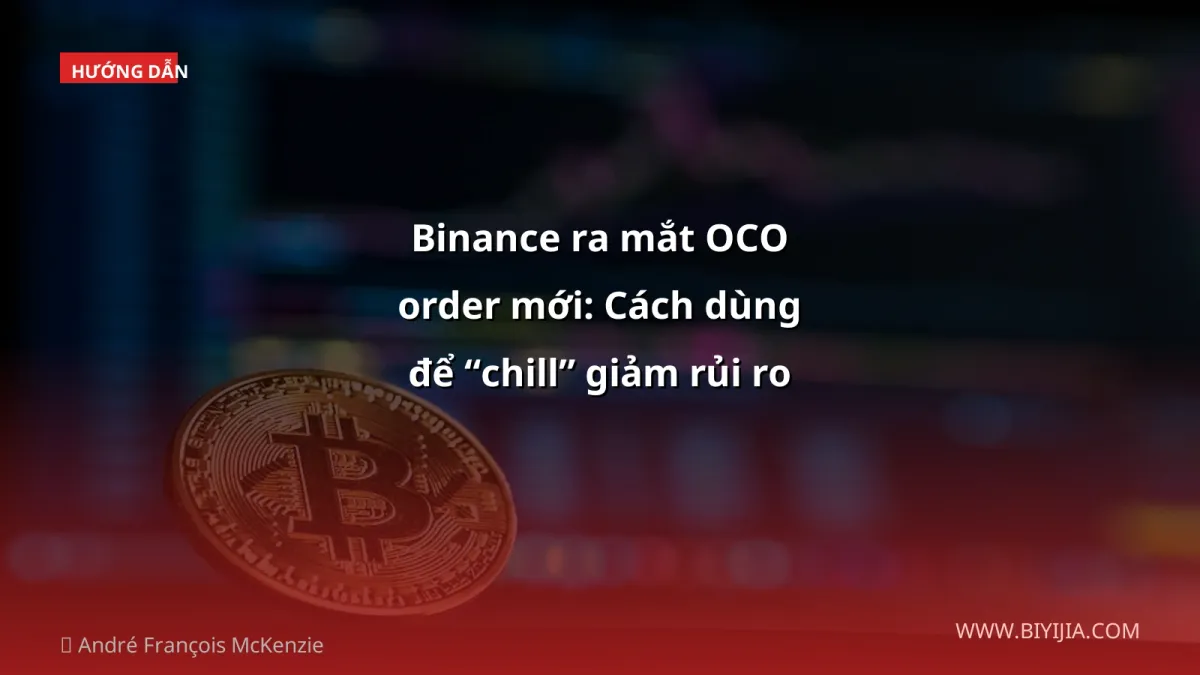 Binance ra mắt OCO order mới: Cách dùng để “chill” giảm rủi ro trong thị trường crypto 2026