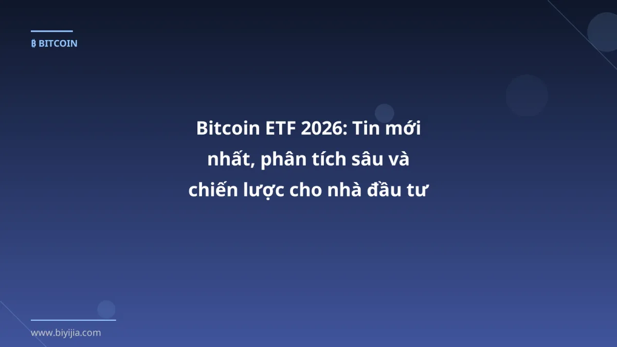 Bitcoin ETF 2026: Tin mới nhất, phân tích sâu và chiến lược cho nhà đầu tư Việt