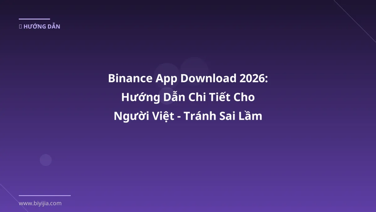 Binance App Download 2026: Hướng Dẫn Chi Tiết Cho Người Việt - Tránh Sai Lầm Khi Giao Dịch