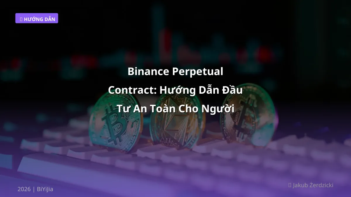 Binance Perpetual Contract: Hướng Dẫn Đầu Tư An Toàn Cho Người Việt 2026