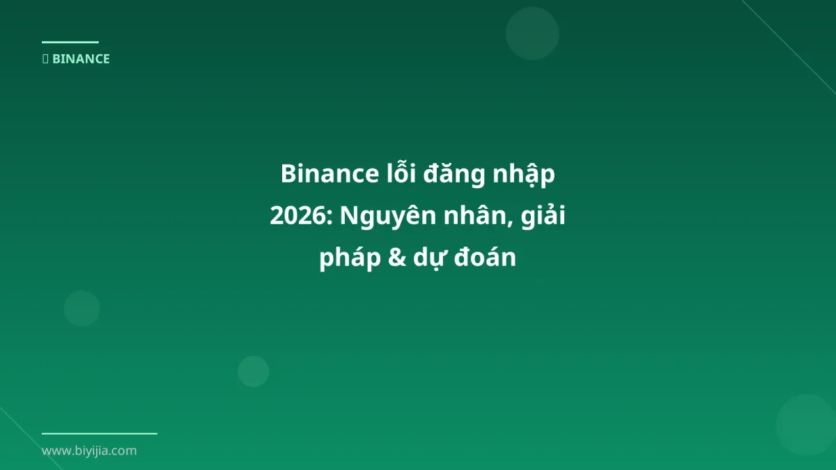 Binance lỗi đăng nhập 2026: Nguyên nhân, giải pháp & dự đoán