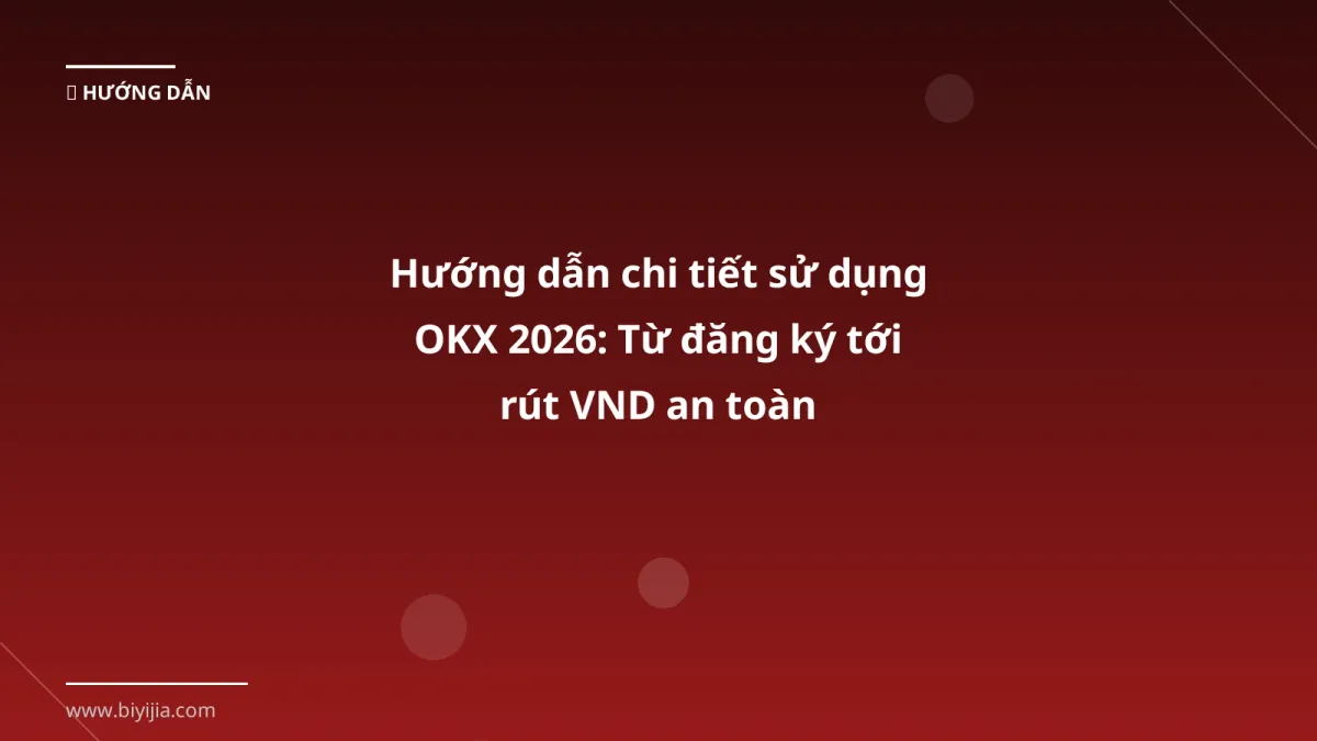 Hướng dẫn chi tiết sử dụng OKX 2026: Từ đăng ký tới rút VND an toàn
