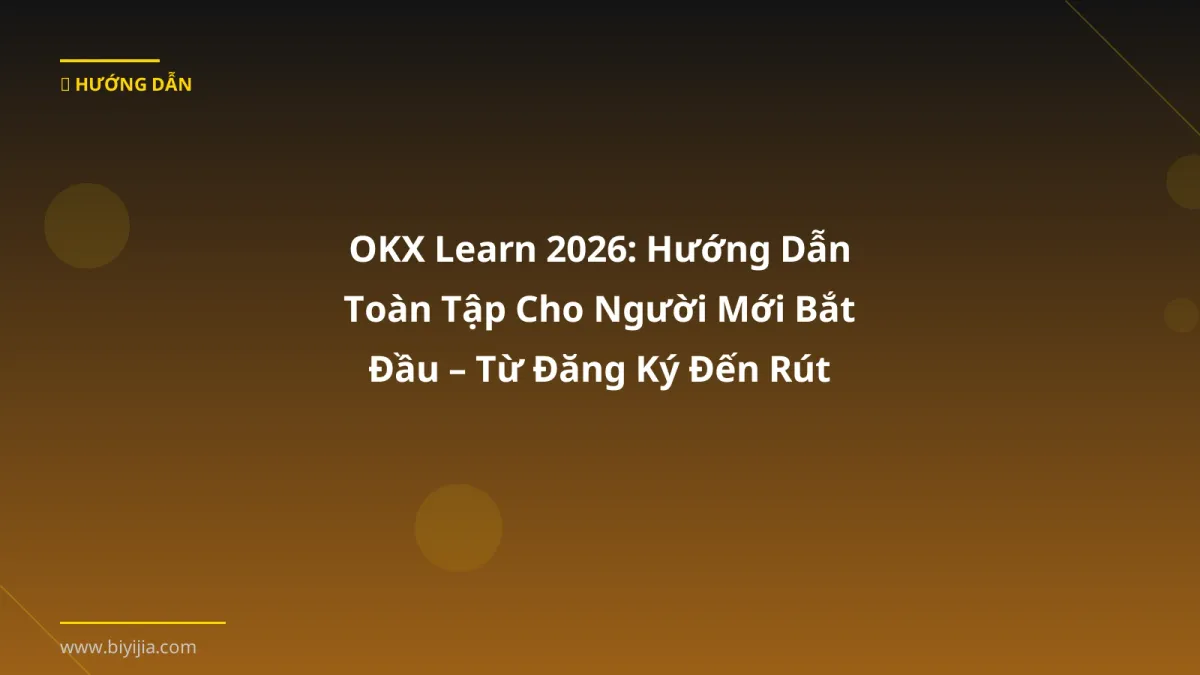 OKX Learn 2026: Hướng Dẫn Toàn Tập Cho Người Mới Bắt Đầu – Từ Đăng Ký Đến Rút Tiền
