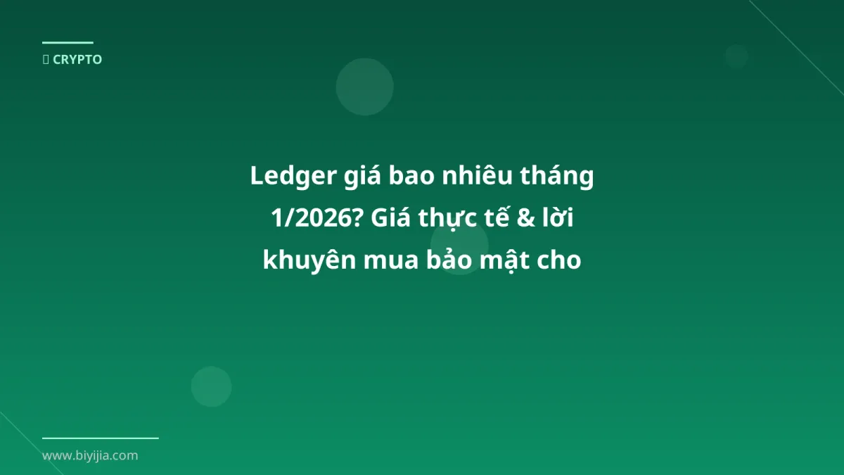 Ledger giá bao nhiêu tháng 1/2026? Giá thực tế & lời khuyên mua bảo mật cho trader Việt