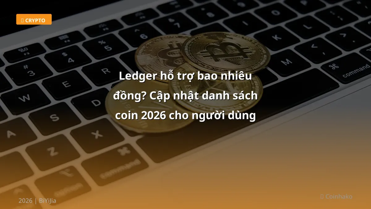 Ledger hỗ trợ bao nhiêu đồng? Cập nhật danh sách coin 2026 cho người dùng Việt