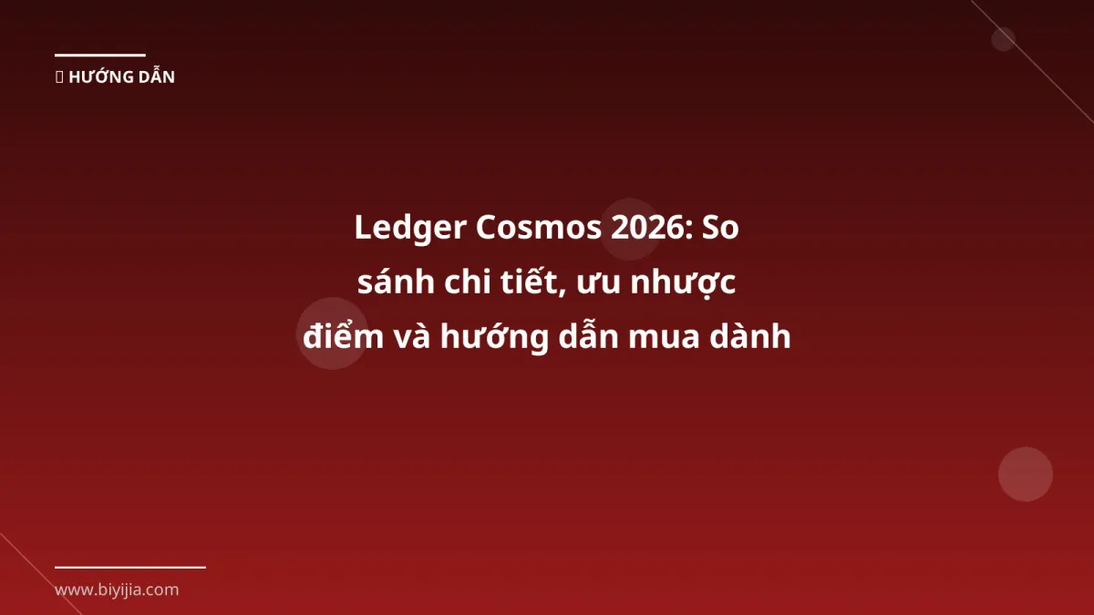 Ledger Cosmos 2026: So sánh chi tiết, ưu nhược điểm và hướng dẫn mua dành cho trader Việt