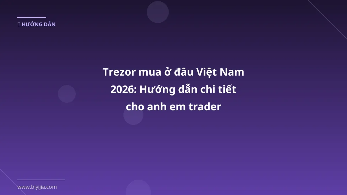 Trezor mua ở đâu Việt Nam 2026: Hướng dẫn chi tiết cho anh em trader