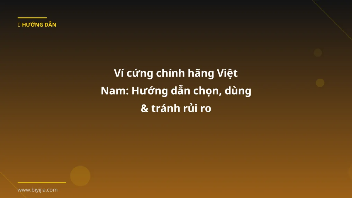 Ví cứng chính hãng Việt Nam: Hướng dẫn chọn, dùng & tránh rủi ro