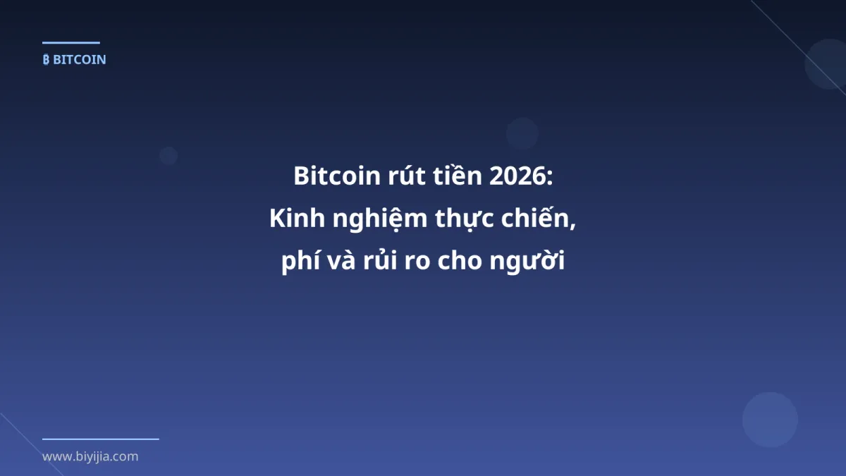 Bitcoin rút tiền 2026: Kinh nghiệm thực chiến, phí và rủi ro cho người Việt
