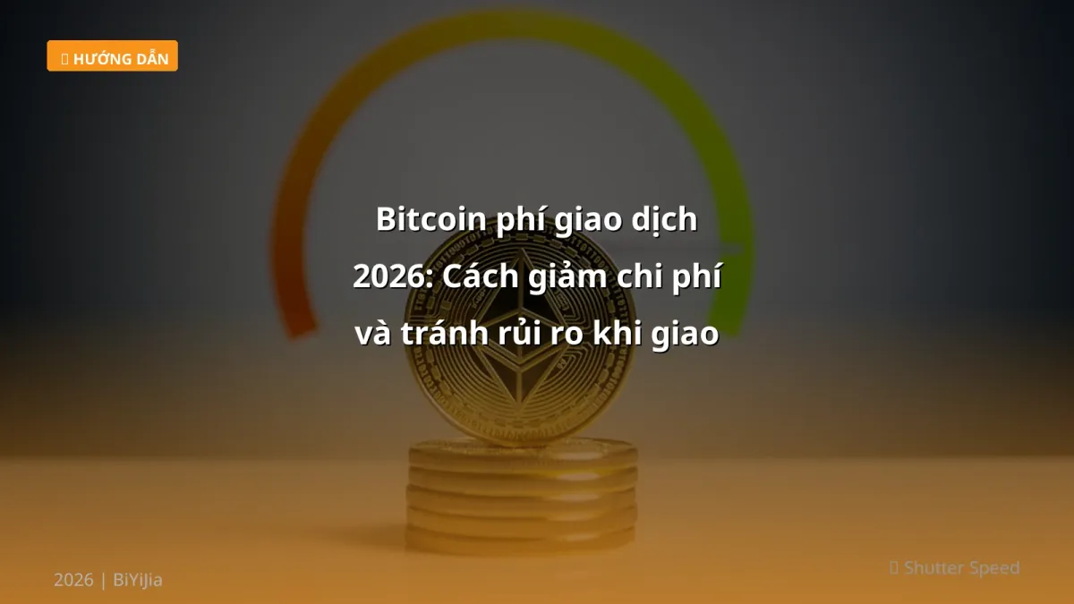 Bitcoin phí giao dịch 2026: Cách giảm chi phí và tránh rủi ro khi giao dịch