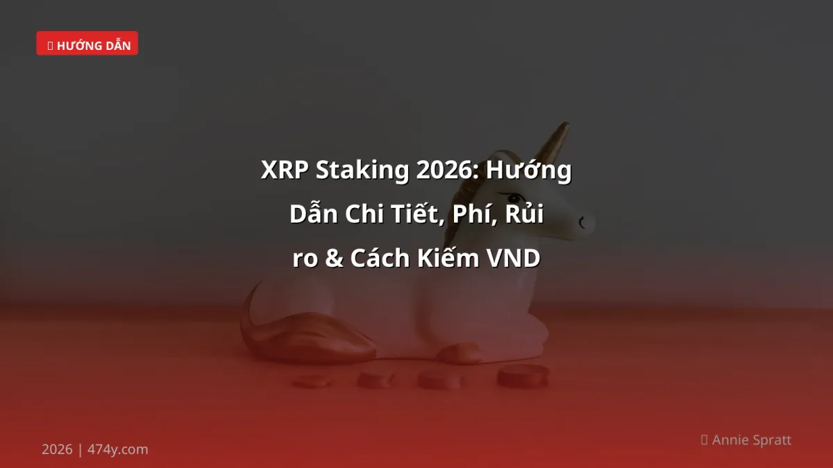 XRP Staking 2026: Hướng Dẫn Chi Tiết, Phí, Rủi ro & Cách Kiếm VND