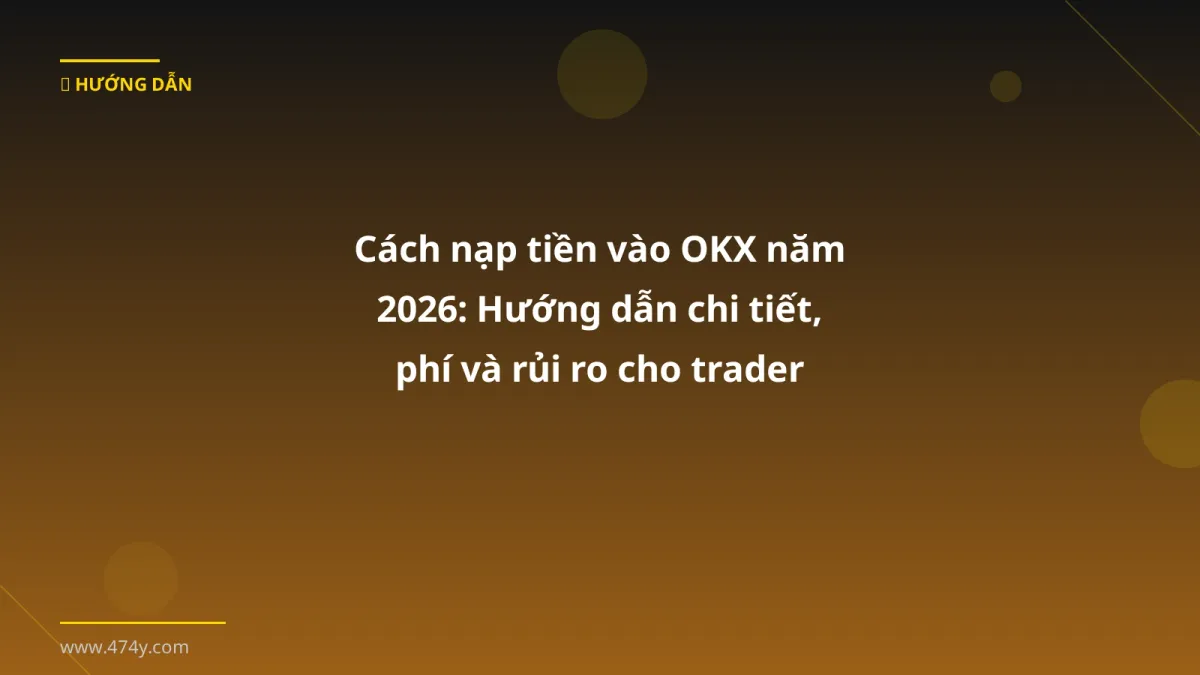 Cách nạp tiền vào OKX năm 2026: Hướng dẫn chi tiết, phí và rủi ro cho trader Việt