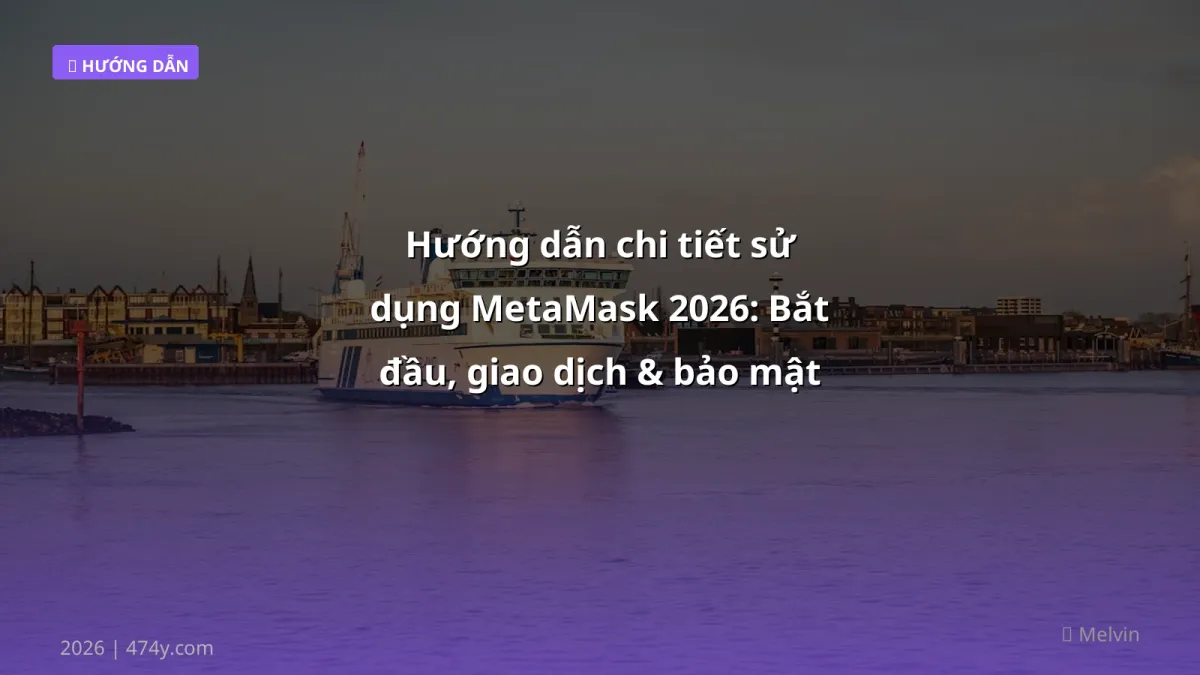 Hướng dẫn chi tiết sử dụng MetaMask 2026: Bắt đầu, giao dịch & bảo mật cho người mới