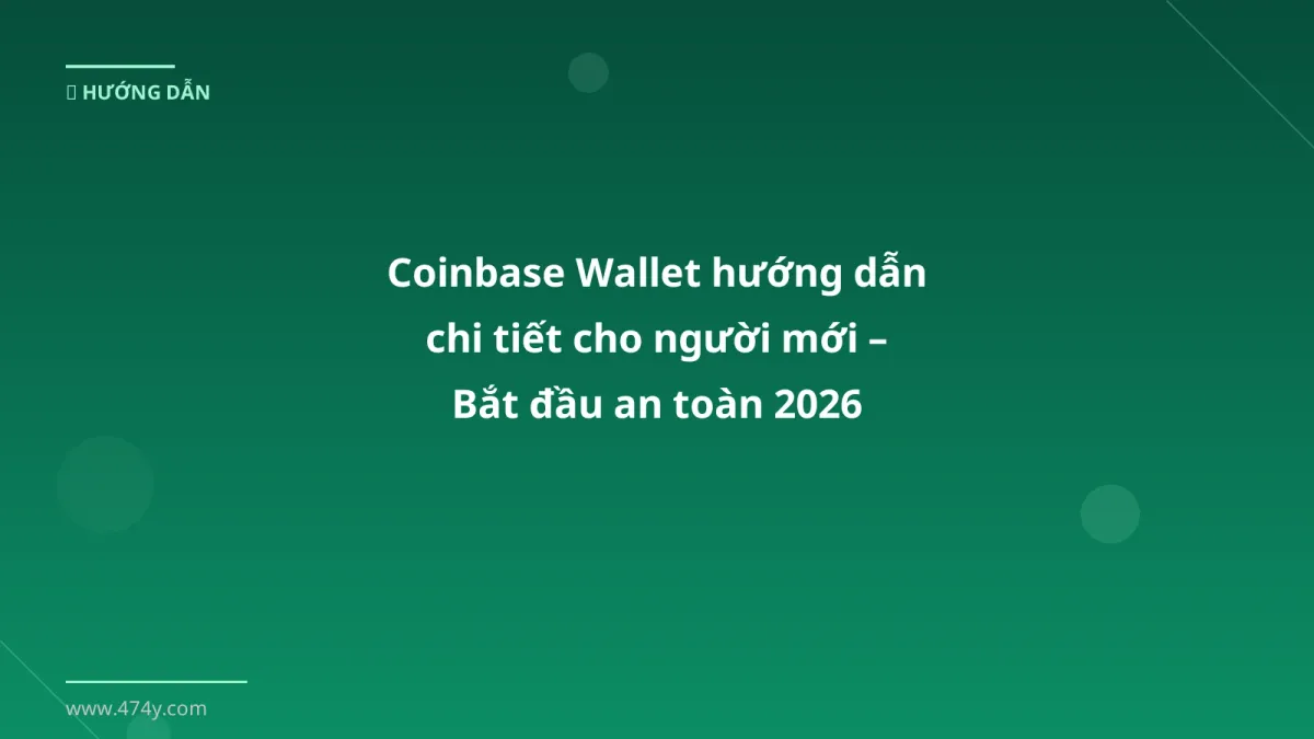 Coinbase Wallet hướng dẫn chi tiết cho người mới – Bắt đầu an toàn 2026