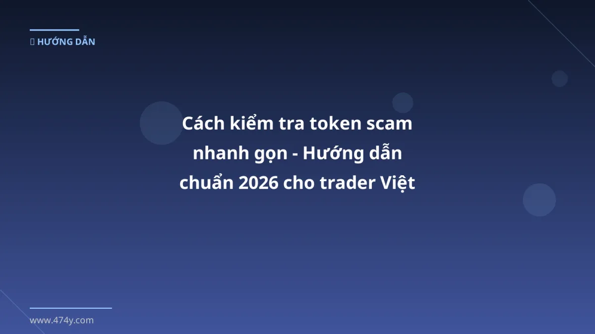 Cách kiểm tra token scam nhanh gọn - Hướng dẫn chuẩn 2026 cho trader Việt