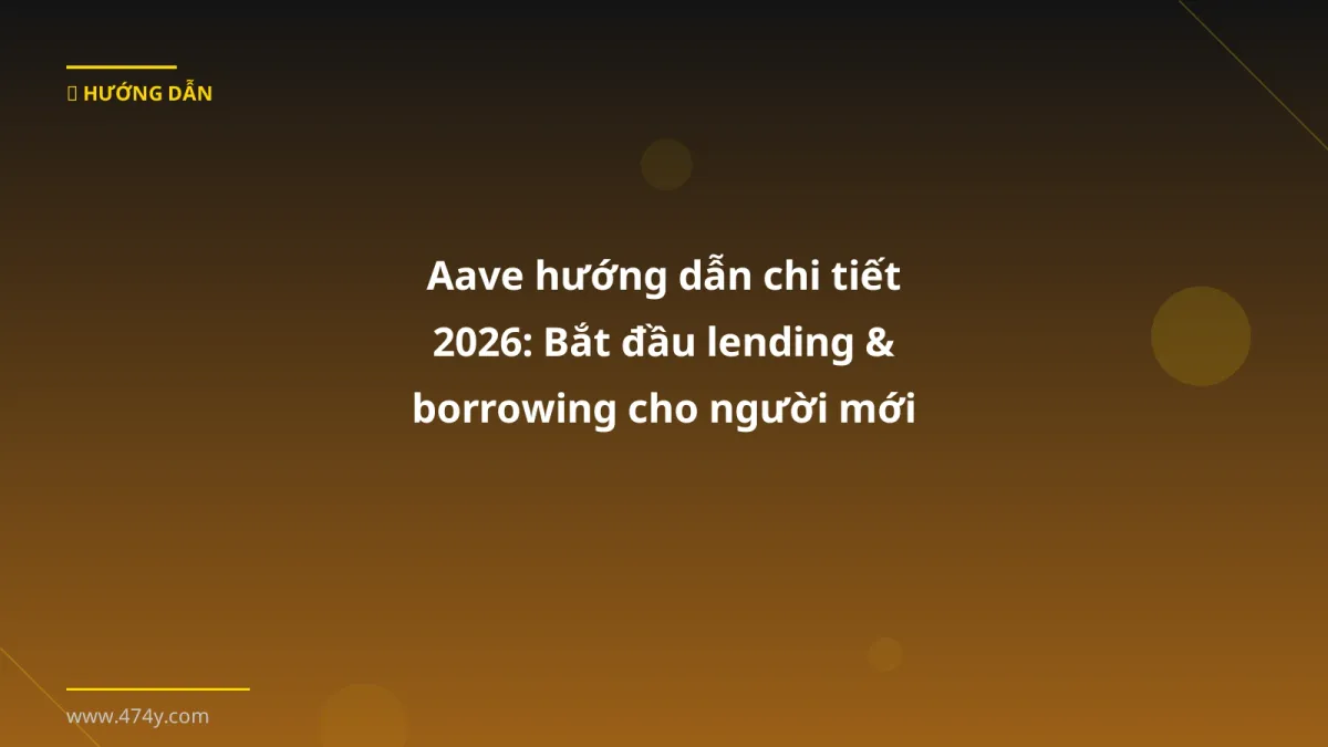 Aave hướng dẫn chi tiết 2026: Bắt đầu lending & borrowing cho người mới