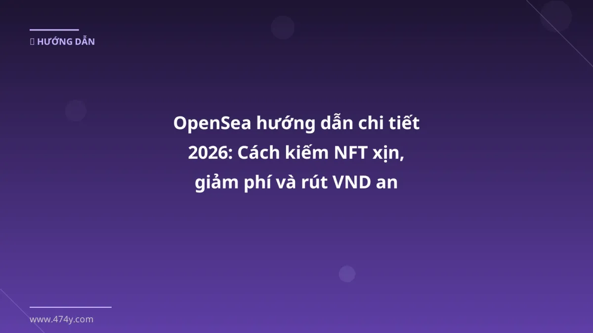 OpenSea hướng dẫn chi tiết 2026: Cách kiếm NFT xịn, giảm phí và rút VND an toàn
