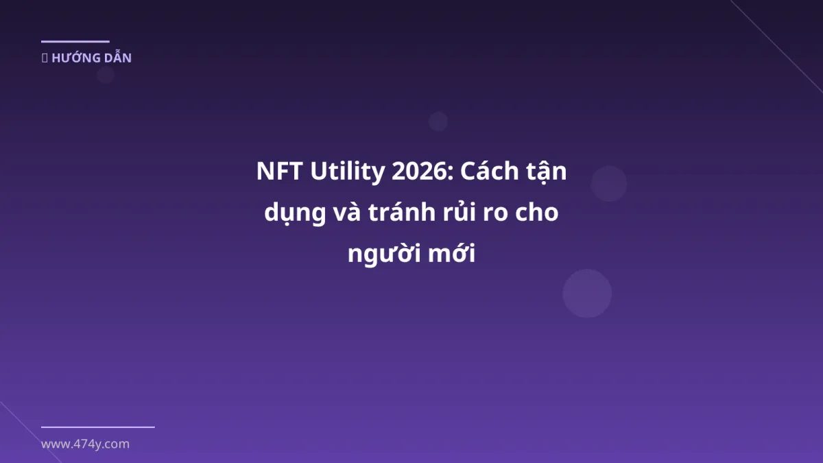 NFT Utility 2026: Cách tận dụng và tránh rủi ro cho người mới