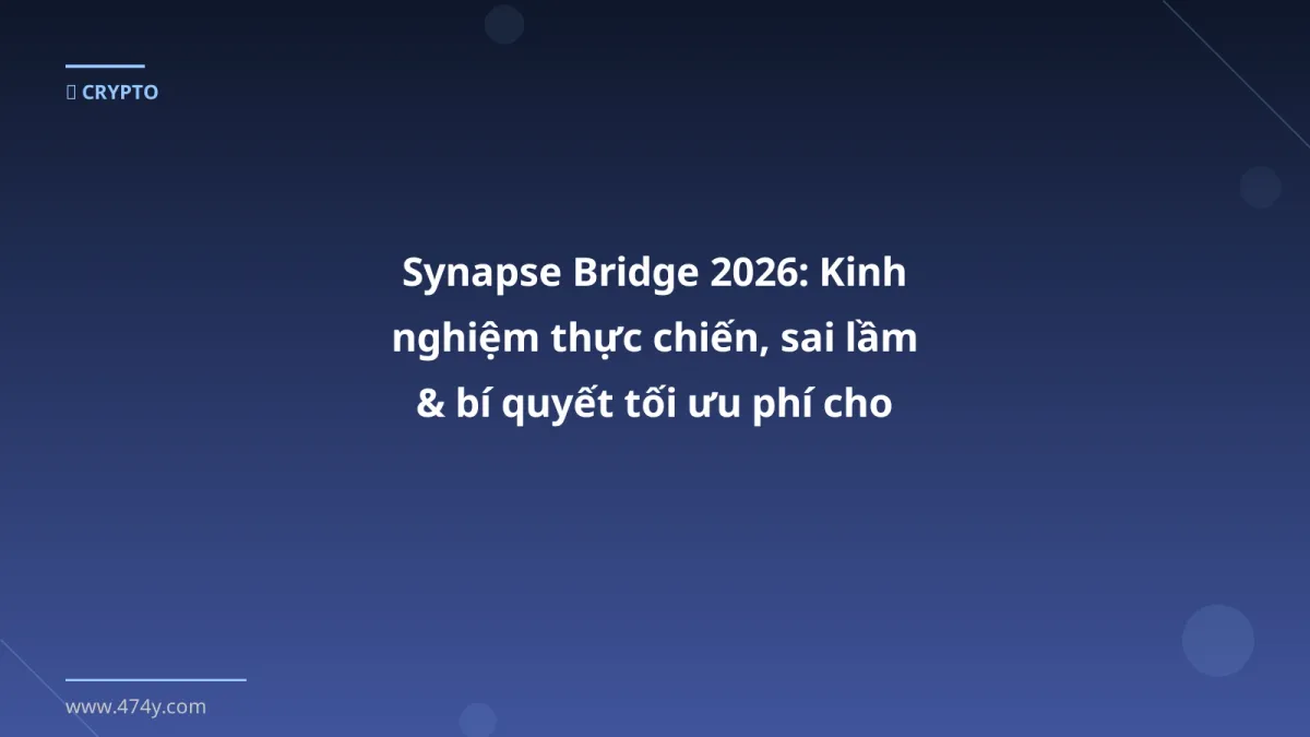 Synapse Bridge 2026: Kinh nghiệm thực chiến, sai lầm & bí quyết tối ưu phí cho trader Việt