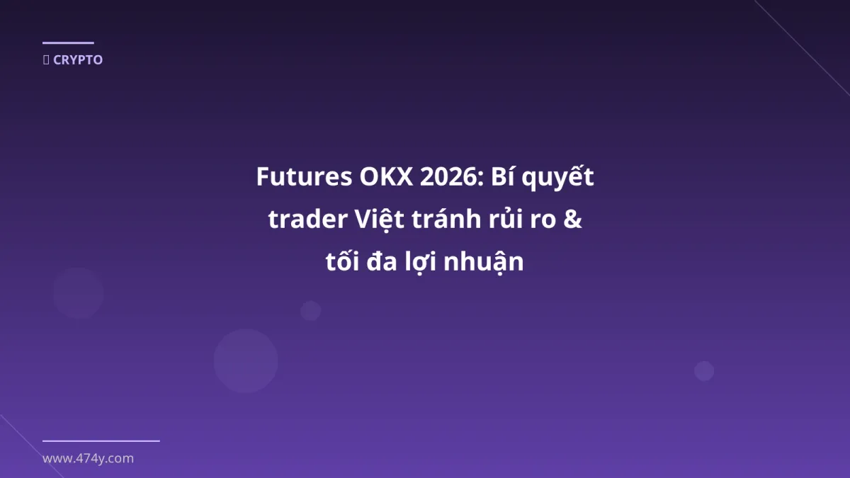 Futures OKX 2026: Bí quyết trader Việt tránh rủi ro & tối đa lợi nhuận