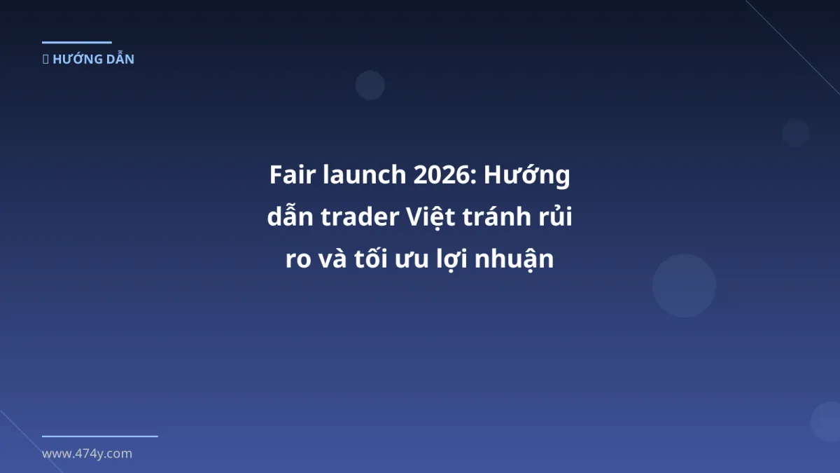 Fair launch 2026: Hướng dẫn trader Việt tránh rủi ro và tối ưu lợi nhuận