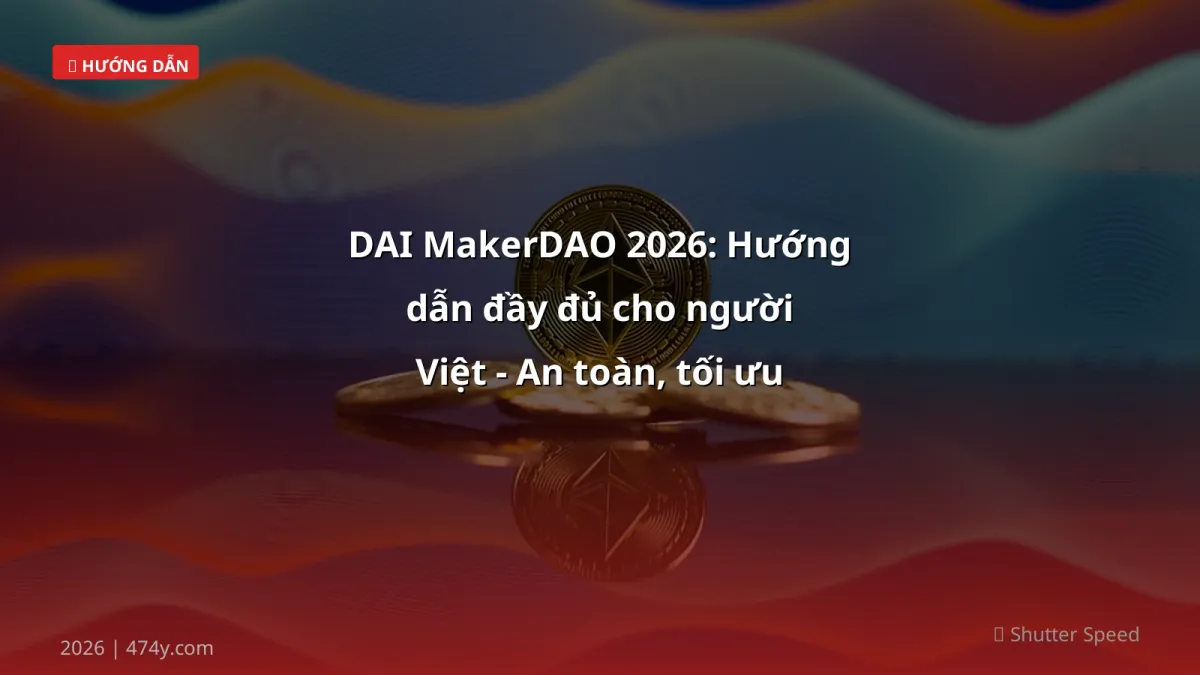 DAI MakerDAO 2026: Hướng dẫn đầy đủ cho người Việt - An toàn, tối ưu phí và rút tiền VND