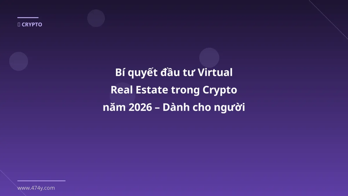 Bí quyết đầu tư Virtual Real Estate trong Crypto năm 2026 – Dành cho người mới