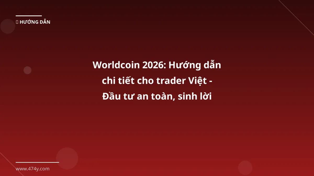 Worldcoin 2026: Hướng dẫn chi tiết cho trader Việt - Đầu tư an toàn, sinh lời