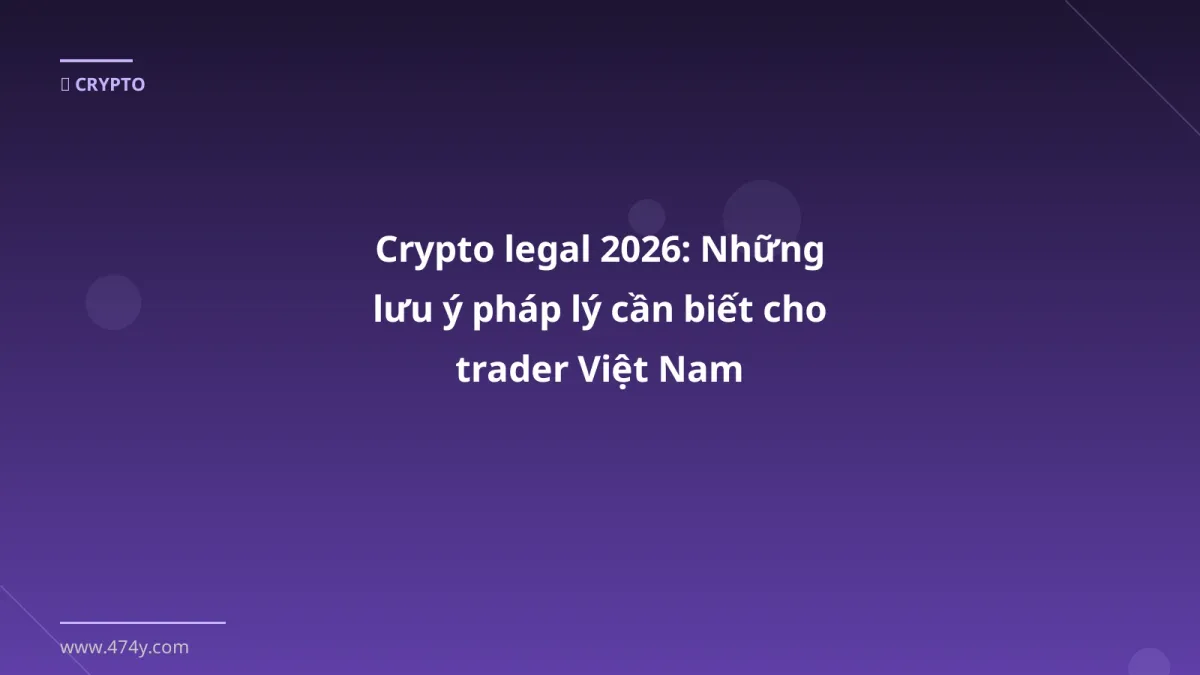 Crypto legal 2026: Những lưu ý pháp lý cần biết cho trader Việt Nam