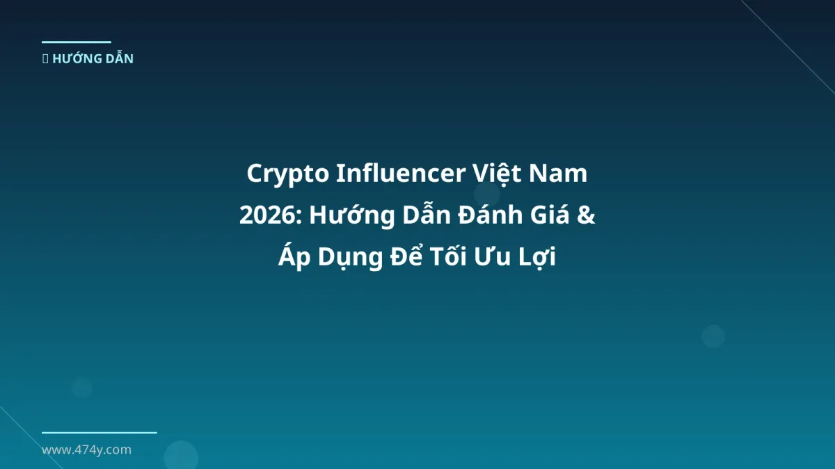 Crypto Influencer Việt Nam 2026: Hướng Dẫn Đánh Giá & Áp Dụng Để Tối Ưu Lợi Nhuận