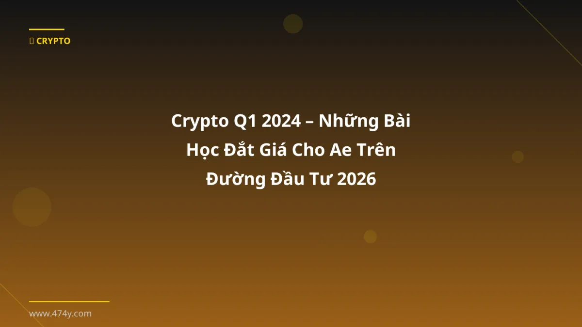 Crypto Q1 2024 – Những Bài Học Đắt Giá Cho Ae Trên Đường Đầu Tư 2026