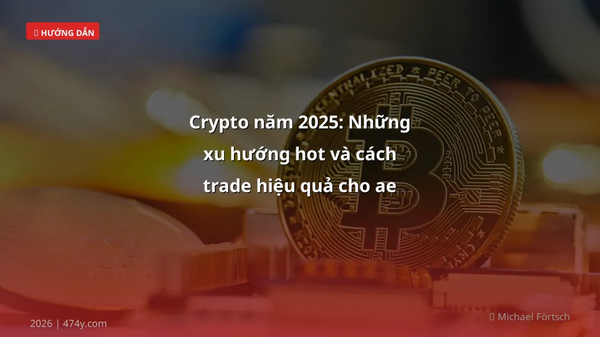 Crypto năm 2025: Những xu hướng hot và cách trade hiệu quả cho ae Việt