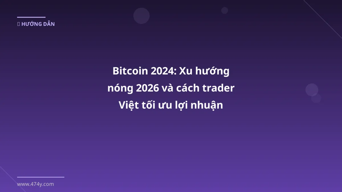 Bitcoin 2024: Xu hướng nóng 2026 và cách trader Việt tối ưu lợi nhuận