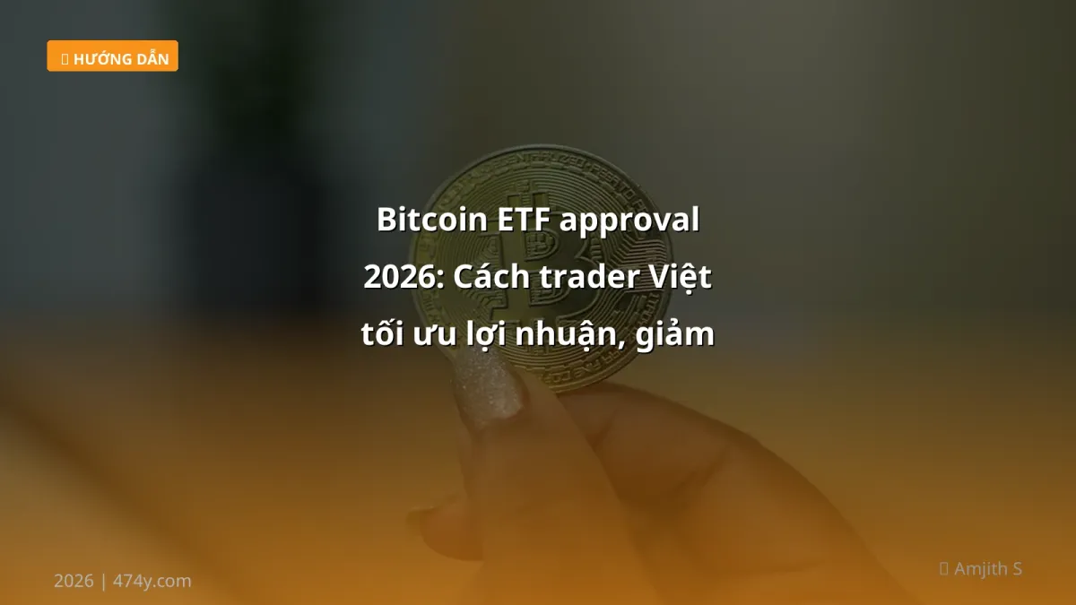 Bitcoin ETF approval 2026: Cách trader Việt tối ưu lợi nhuận, giảm rủi ro