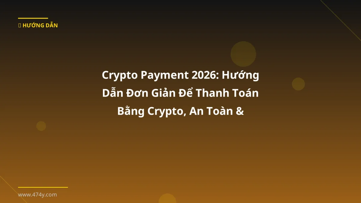 Crypto Payment 2026: Hướng Dẫn Đơn Giản Để Thanh Toán Bằng Crypto, An Toàn & Tiết Kiệm