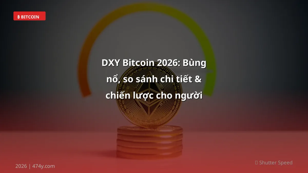 DXY Bitcoin 2026: Bùng nổ, so sánh chi tiết & chiến lược cho người Việt