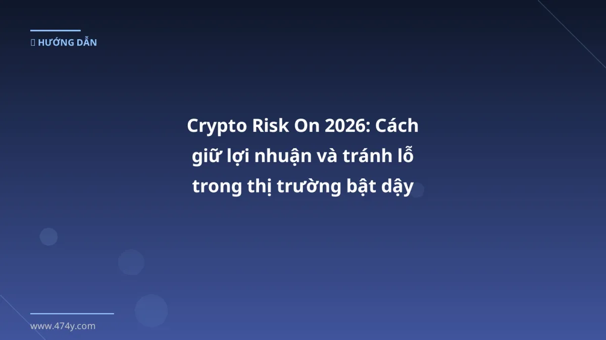 Crypto Risk On 2026: Cách giữ lợi nhuận và tránh lỗ trong thị trường bật dậy