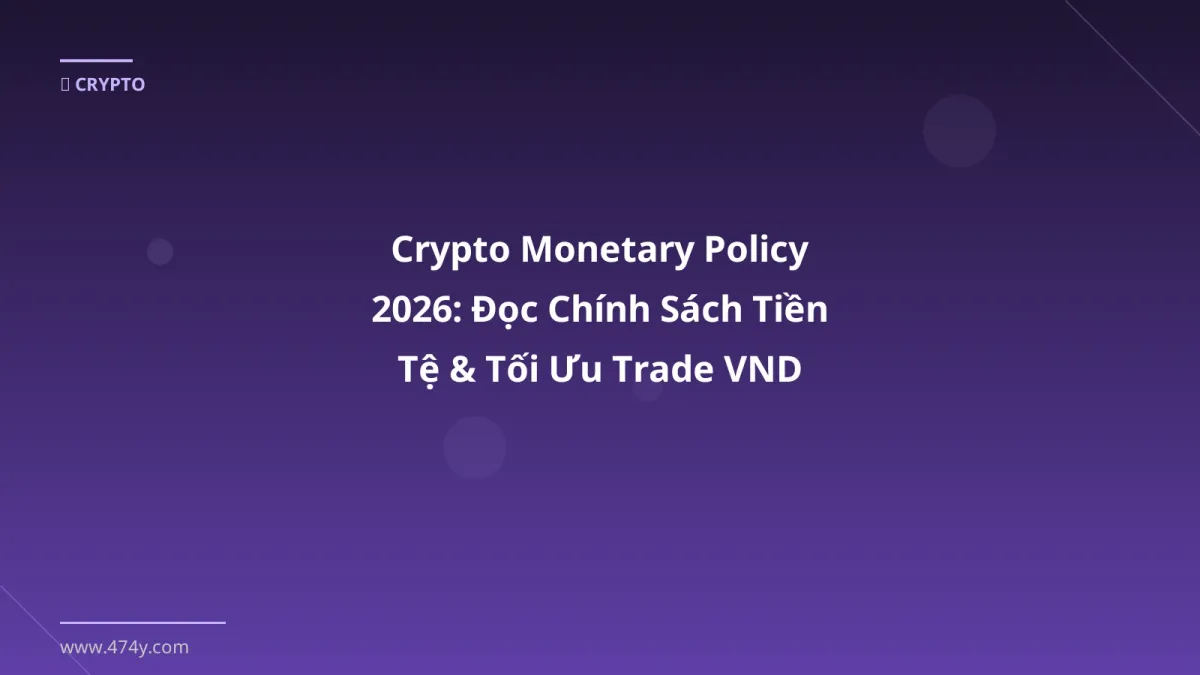 Crypto Monetary Policy 2026: Đọc Chính Sách Tiền Tệ & Tối Ưu Trade VND