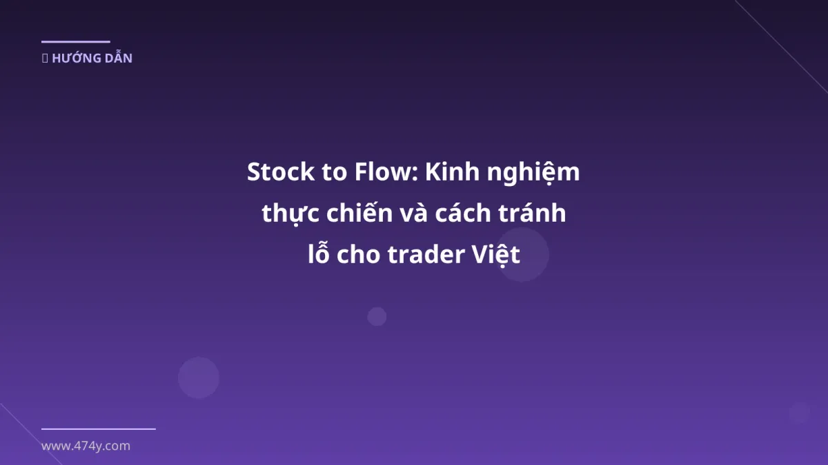 Stock to Flow: Kinh nghiệm thực chiến và cách tránh lỗ cho trader Việt