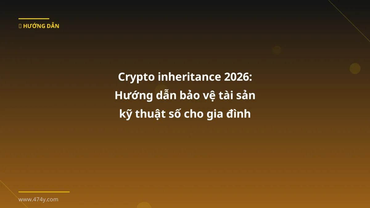 Crypto inheritance 2026: Hướng dẫn bảo vệ tài sản kỹ thuật số cho gia đình