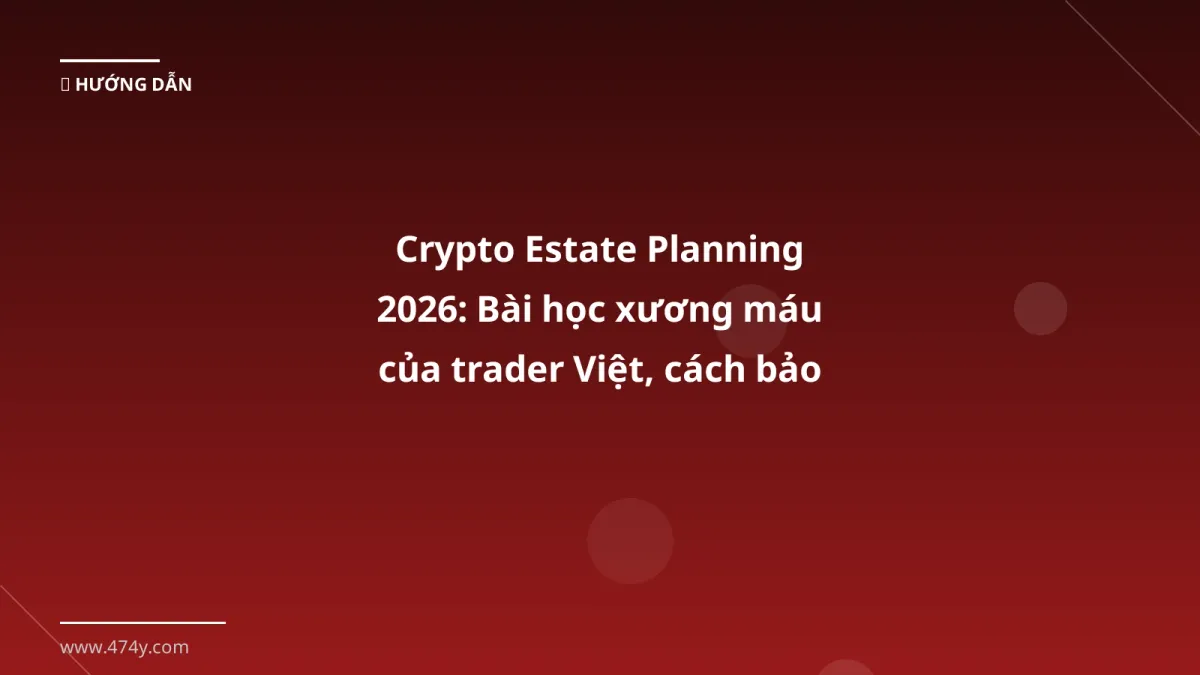 Crypto Estate Planning 2026: Bài học xương máu của trader Việt, cách bảo vệ tài sản số