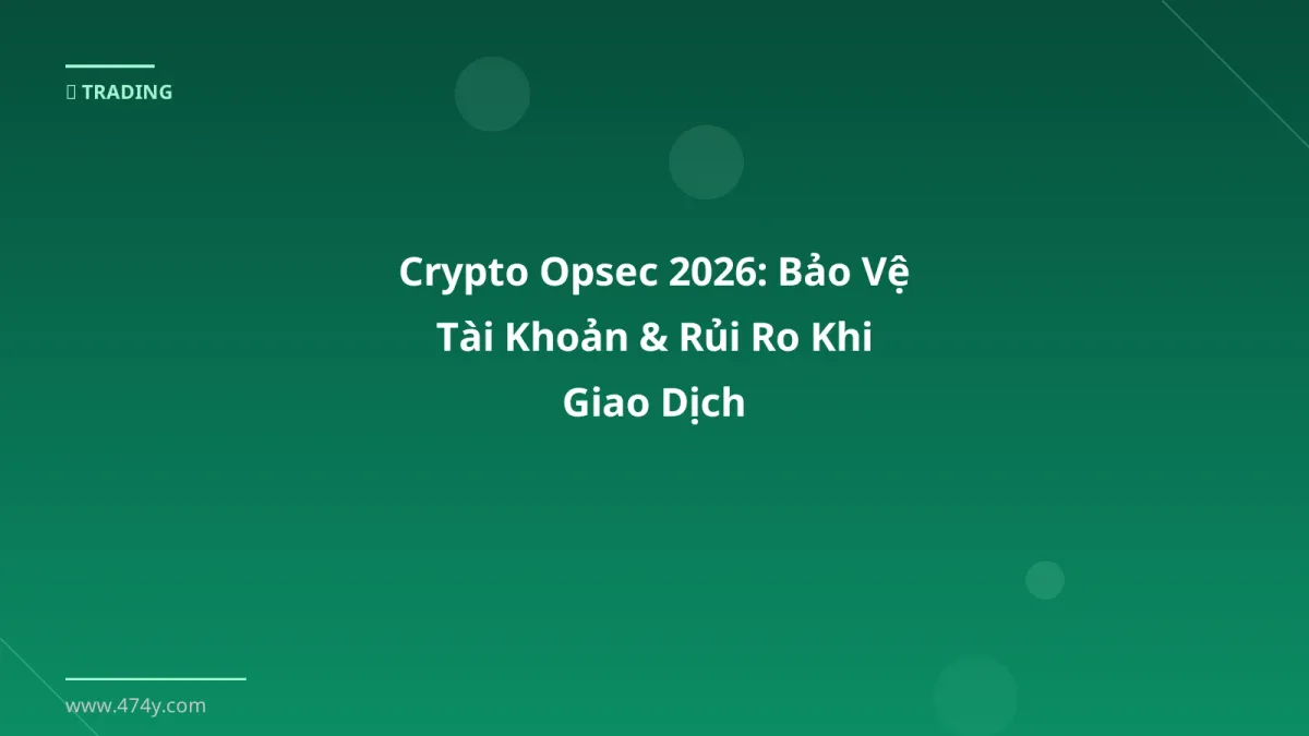 Crypto Opsec 2026: Bảo Vệ Tài Khoản & Rủi Ro Khi Giao Dịch