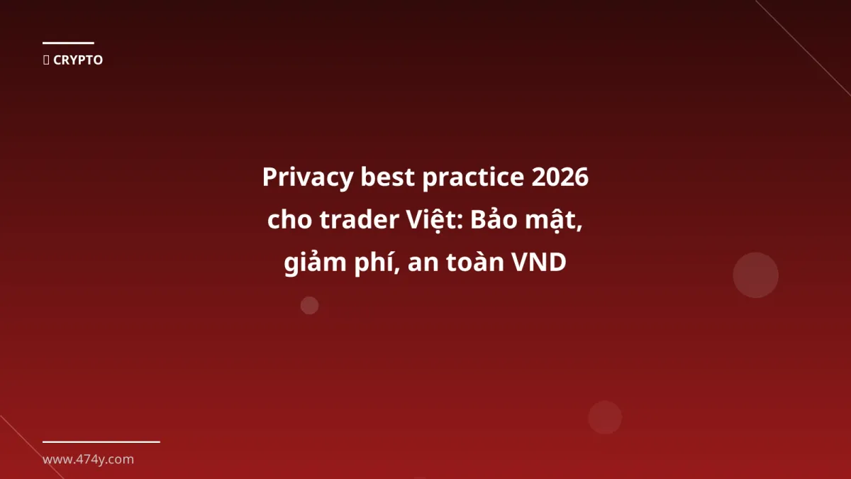 Privacy best practice 2026 cho trader Việt: Bảo mật, giảm phí, an toàn VND