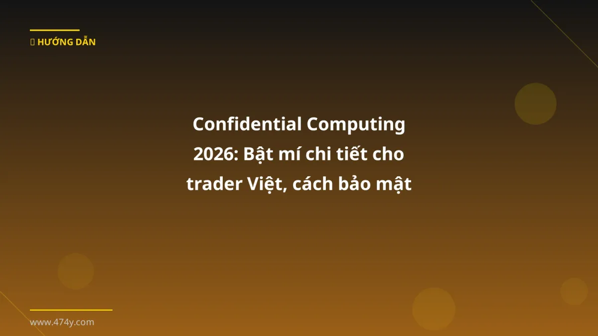 Confidential Computing 2026: Bật mí chi tiết cho trader Việt, cách bảo mật tài sản crypto xịn