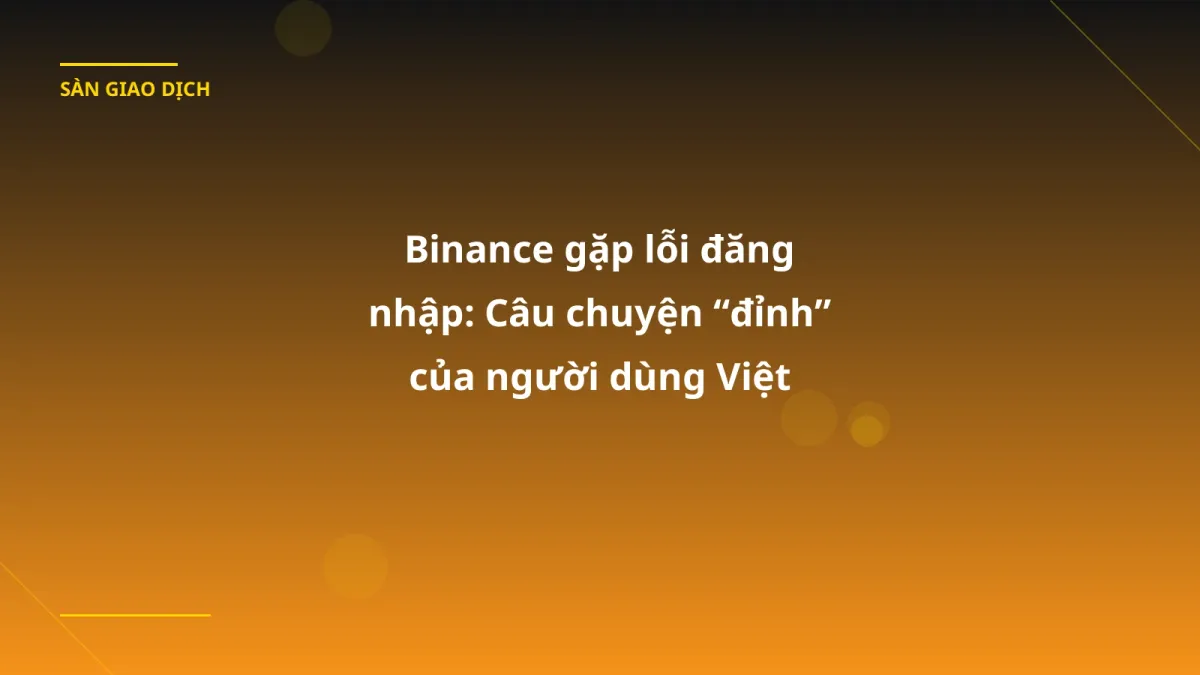 Binance gặp lỗi đăng nhập: Câu chuyện “đỉnh” của người dùng Việt trong tháng 1/2026