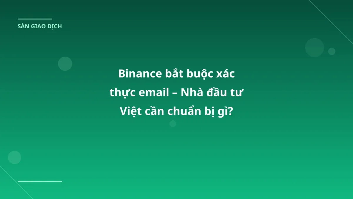 Binance bắt buộc xác thực email – Nhà đầu tư Việt cần chuẩn bị gì?