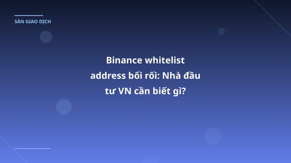 Binance whitelist address bối rối: Nhà đầu tư VN cần biết gì?