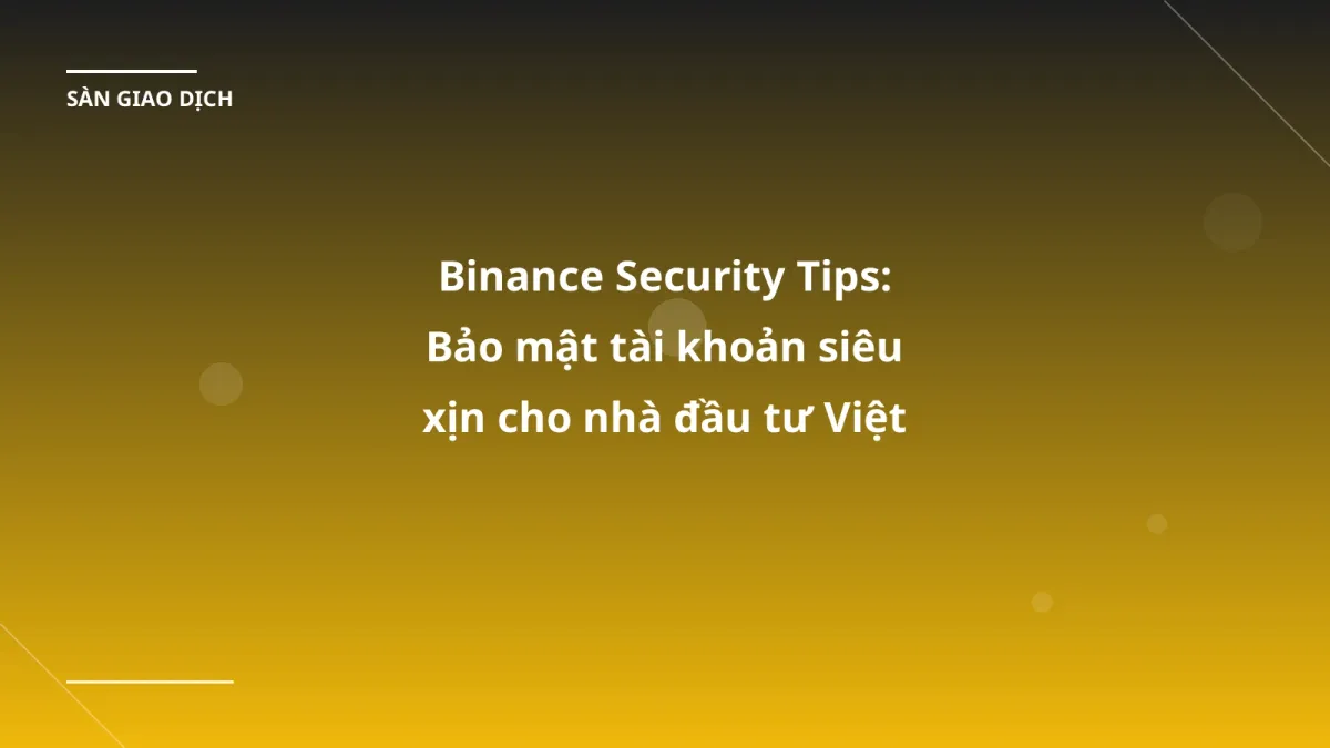 Binance Security Tips: Bảo mật tài khoản siêu xịn cho nhà đầu tư Việt