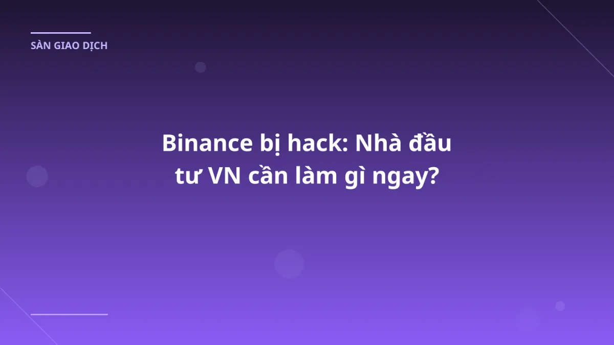 Binance bị hack: Nhà đầu tư VN cần làm gì ngay?